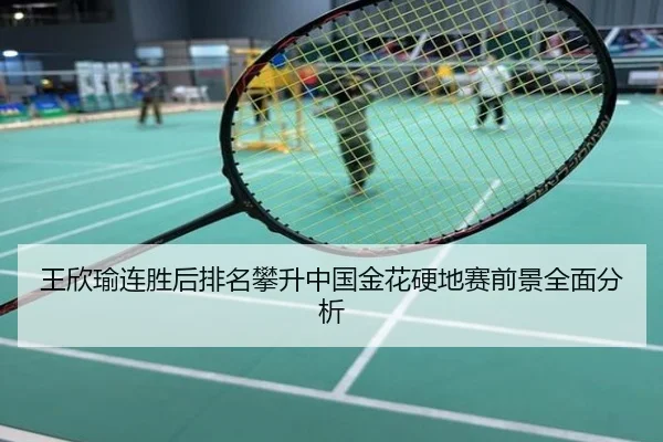 王欣瑜连胜后排名攀升中国金花硬地赛前景全面分析