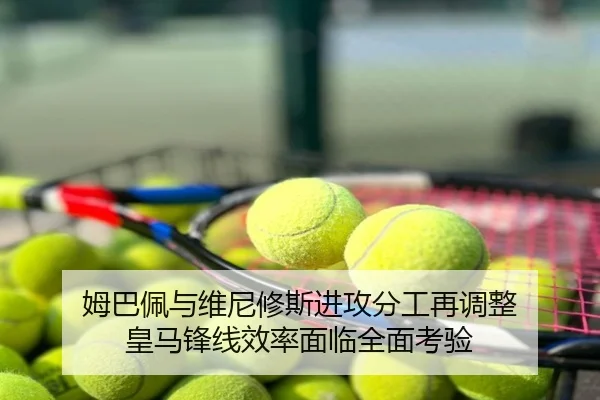 姆巴佩与维尼修斯进攻分工再调整 皇马锋线效率面临全面考验