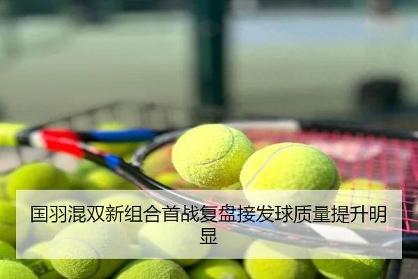 国羽混双新组合首战复盘接发球质量提升明显
