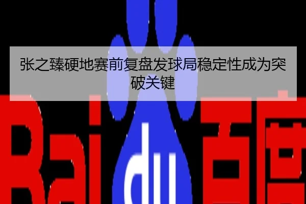 张之臻硬地赛前复盘发球局稳定性成为突破关键